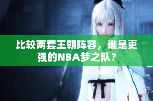 比较两套王朝阵容，谁是更强的NBA梦之队？