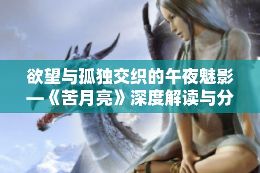 欲望与孤独交织的午夜魅影—《苦月亮》深度解读与分析