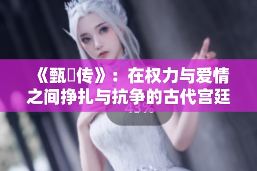 《甄嬛传》：在权力与爱情之间挣扎与抗争的古代宫廷传奇