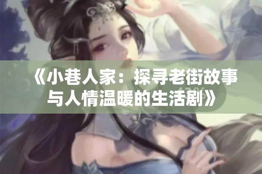 《小巷人家：探寻老街故事与人情温暖的生活剧》