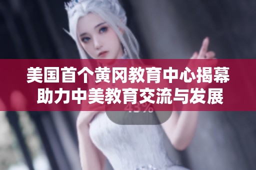 美国首个黄冈教育中心揭幕 助力中美教育交流与发展
