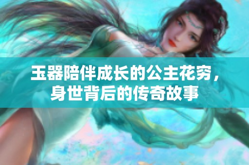 玉器陪伴成长的公主花穷，身世背后的传奇故事