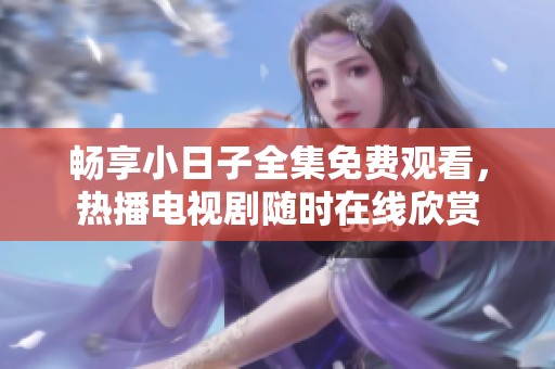 畅享小日子全集免费观看，热播电视剧随时在线欣赏