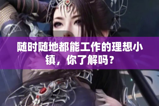 随时随地都能工作的理想小镇，你了解吗？