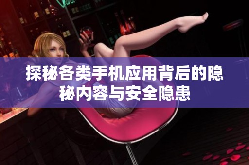 探秘各类手机应用背后的隐秘内容与安全隐患