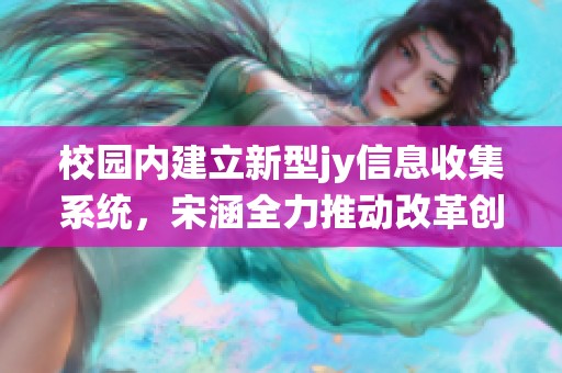 校园内建立新型jy信息收集系统，宋涵全力推动改革创新