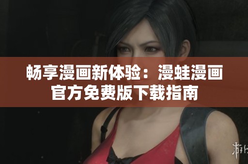 畅享漫画新体验：漫蛙漫画官方免费版下载指南