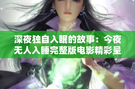 深夜独自入眠的故事：今夜无人入睡完整版电影精彩呈现