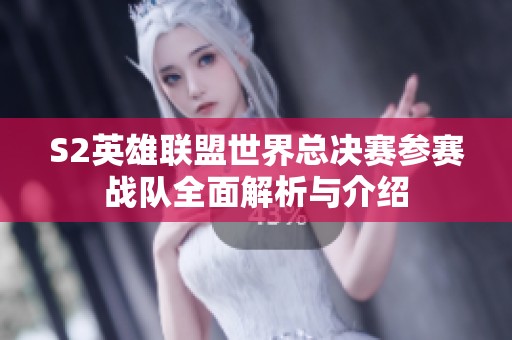 S2英雄联盟世界总决赛参赛战队全面解析与介绍