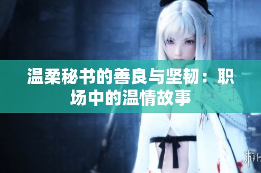 温柔秘书的善良与坚韧：职场中的温情故事