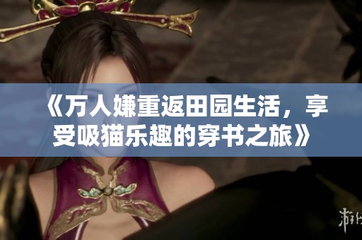 《万人嫌重返田园生活，享受吸猫乐趣的穿书之旅》