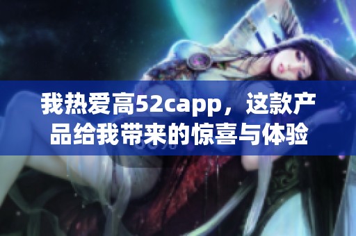 我热爱高52capp，这款产品给我带来的惊喜与体验