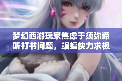 梦幻西游玩家焦虑于须弥谛听打书问题，蝙蝠侠力求极致输出