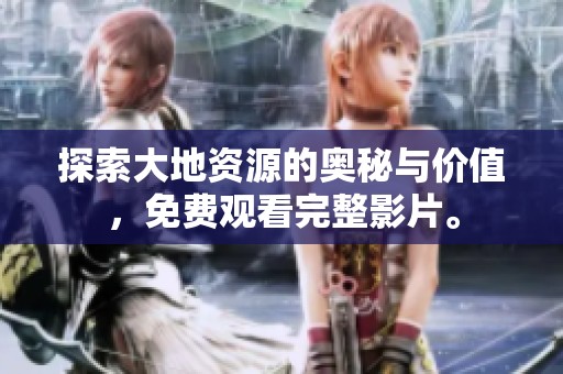 探索大地资源的奥秘与价值，免费观看完整影片。