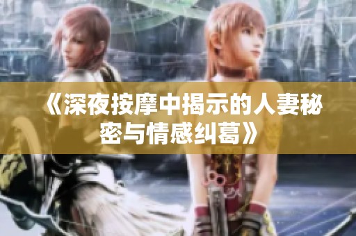 《深夜按摩中揭示的人妻秘密与情感纠葛》