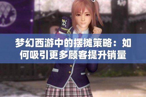 梦幻西游中的摆摊策略：如何吸引更多顾客提升销量