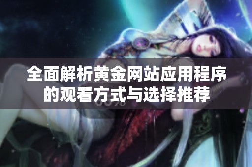 全面解析黄金网站应用程序的观看方式与选择推荐