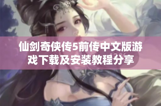 仙剑奇侠传5前传中文版游戏下载及安装教程分享