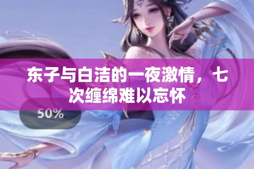 东子与白洁的一夜激情，七次缠绵难以忘怀