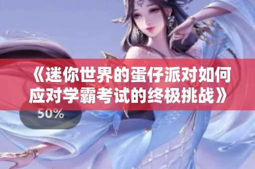 《迷你世界的蛋仔派对如何应对学霸考试的终极挑战》