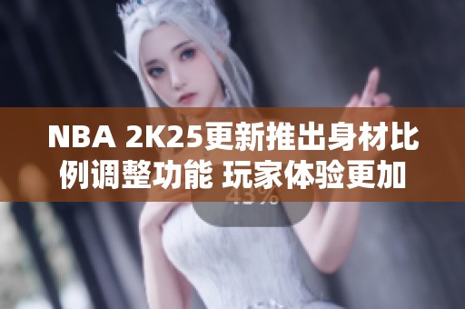 NBA 2K25更新推出身材比例调整功能 玩家体验更加畅爽