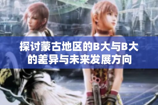 探讨蒙古地区的B大与B大的差异与未来发展方向