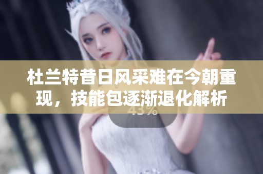 杜兰特昔日风采难在今朝重现，技能包逐渐退化解析