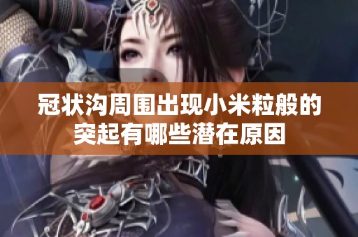 冠状沟周围出现小米粒般的突起有哪些潜在原因