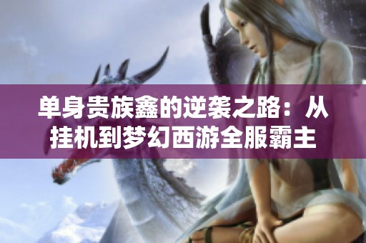 单身贵族鑫的逆袭之路：从挂机到梦幻西游全服霸主