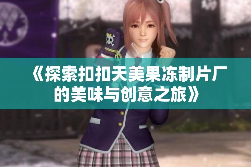 《探索扣扣天美果冻制片厂的美味与创意之旅》