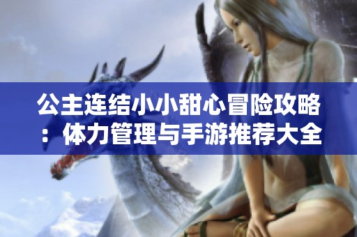 公主连结小小甜心冒险攻略：体力管理与手游推荐大全