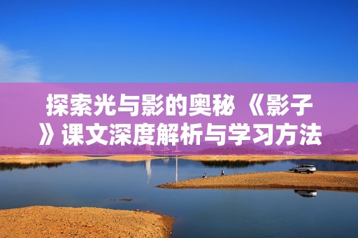 探索光与影的奥秘 《影子》课文深度解析与学习方法