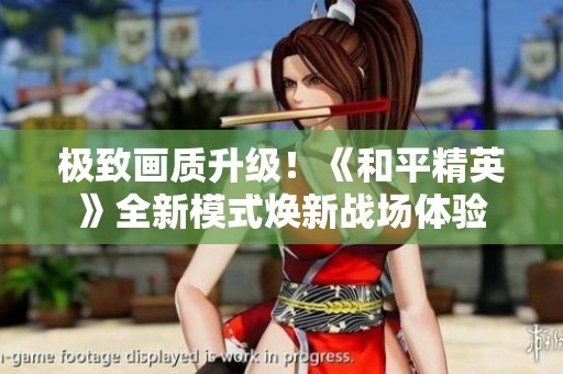极致画质升级！《和平精英》全新模式焕新战场体验