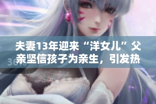夫妻13年迎来“洋女儿”父亲坚信孩子为亲生，引发热议