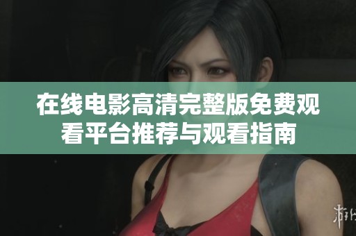在线电影高清完整版免费观看平台推荐与观看指南