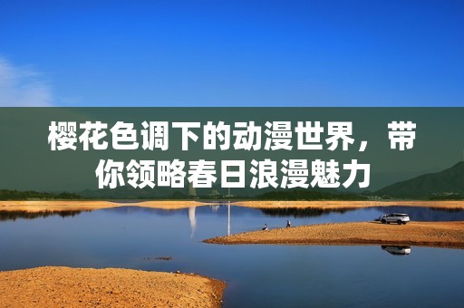 樱花色调下的动漫世界，带你领略春日浪漫魅力