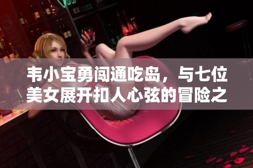 韦小宝勇闯通吃岛，与七位美女展开扣人心弦的冒险之旅