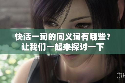 快活一词的同义词有哪些？让我们一起来探讨一下