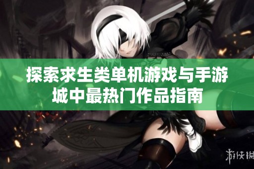 探索求生类单机游戏与手游城中最热门作品指南