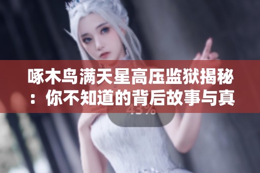 啄木鸟满天星高压监狱揭秘：你不知道的背后故事与真相