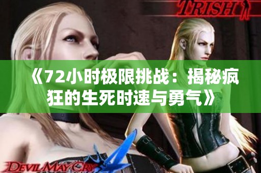 《72小时极限挑战：揭秘疯狂的生死时速与勇气》