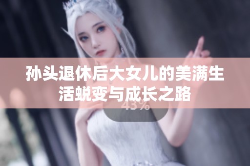 孙头退休后大女儿的美满生活蜕变与成长之路