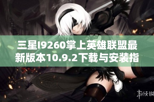 三星I9260掌上英雄联盟最新版本10.9.2下载与安装指南