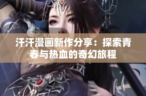 汗汗漫画新作分享：探索青春与热血的奇幻旅程