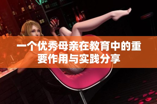 一个优秀母亲在教育中的重要作用与实践分享
