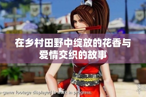 在乡村田野中绽放的花香与爱情交织的故事