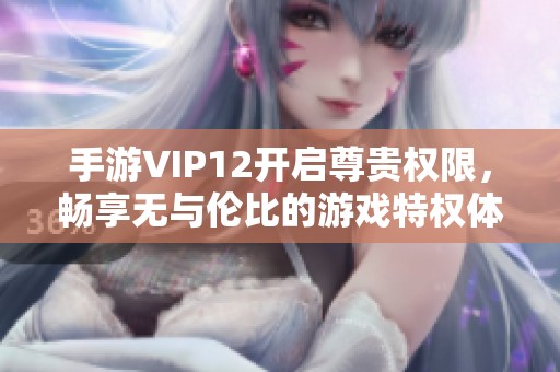 手游VIP12开启尊贵权限，畅享无与伦比的游戏特权体验