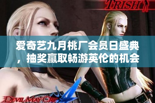 爱奇艺九月桃厂会员日盛典，抽奖赢取畅游英伦的机会！