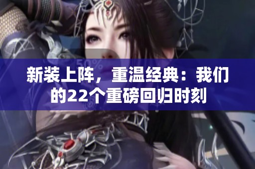 新装上阵，重温经典：我们的22个重磅回归时刻
