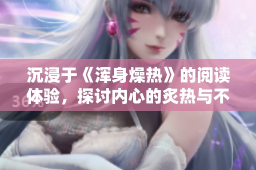 沉浸于《浑身燥热》的阅读体验，探讨内心的炙热与不安